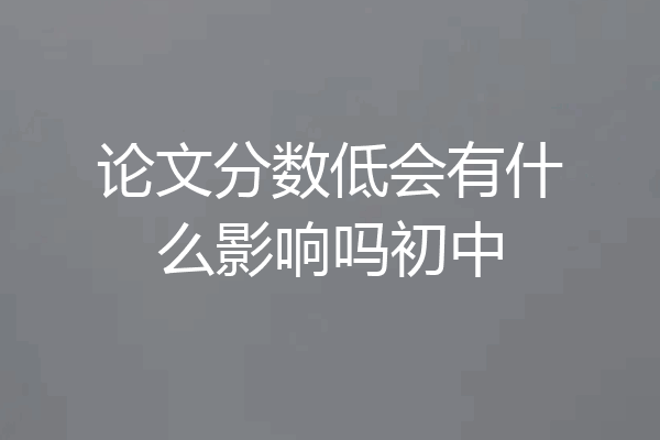 论文分数低会有什么影响吗初中