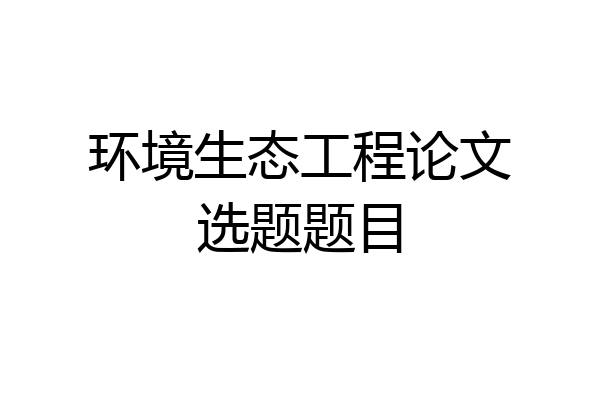 环境生态工程论文选题题目