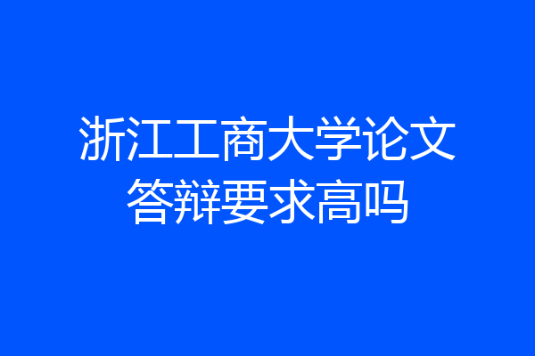 浙江工商大学论文答辩要求高吗