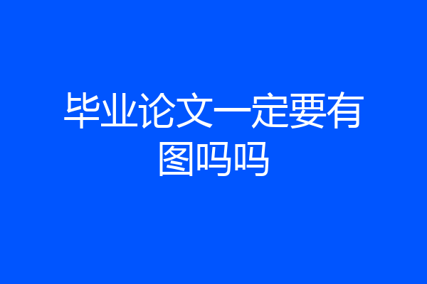 毕业论文一定要有图吗吗