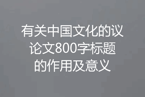 有关中国文化的议论文800字标题的作用及意义