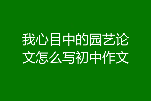 我心目中的园艺论文怎么写初中作文
