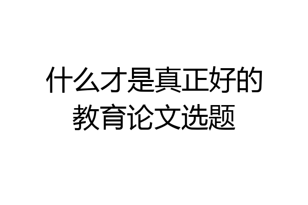 什么才是真正好的教育论文选题