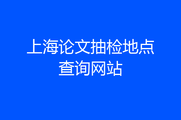 上海论文抽检地点查询网站