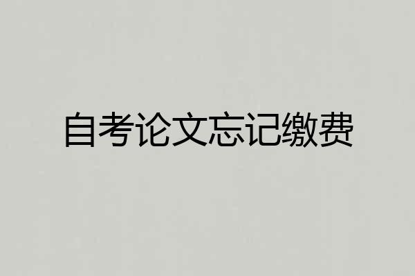 自考论文忘记缴费