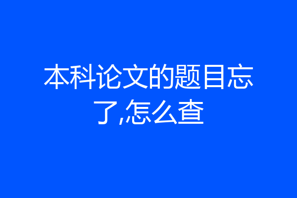 本科论文的题目忘了,怎么查