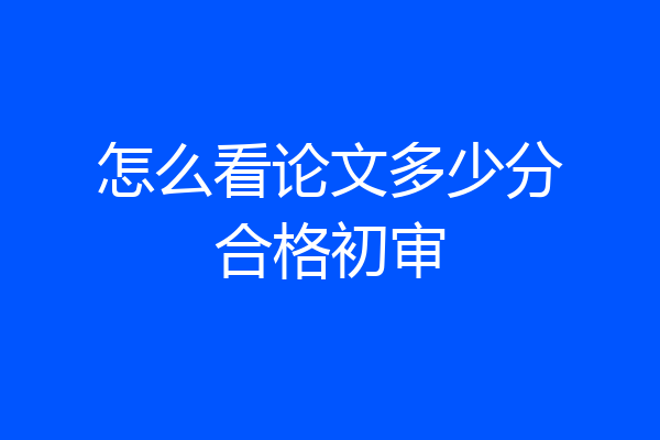 怎么看论文多少分合格初审