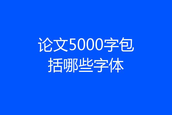 论文5000字包括哪些字体