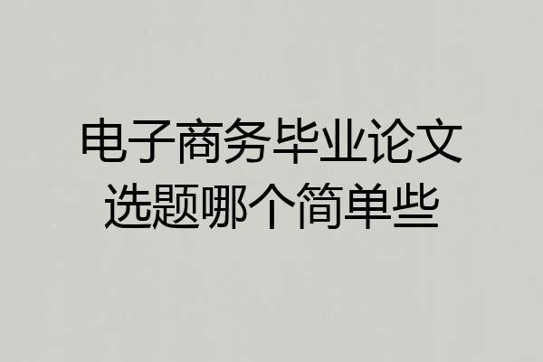 电子商务毕业论文选题哪个简单些