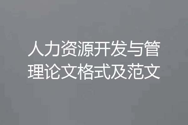 人力资源开发与管理论文格式及范文