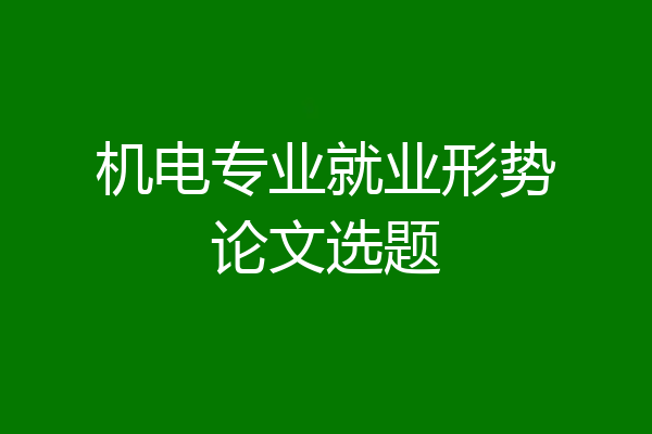 机电专业就业形势论文选题