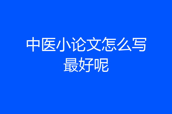 中医小论文怎么写最好呢