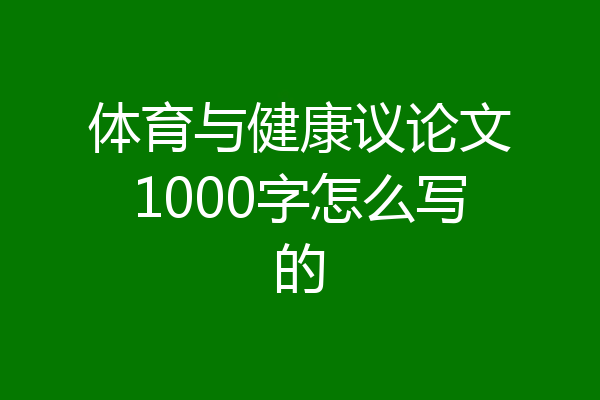 体育与健康议论文1000字怎么写的