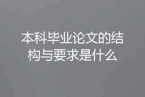 本科毕业论文的结构与要求是什么
