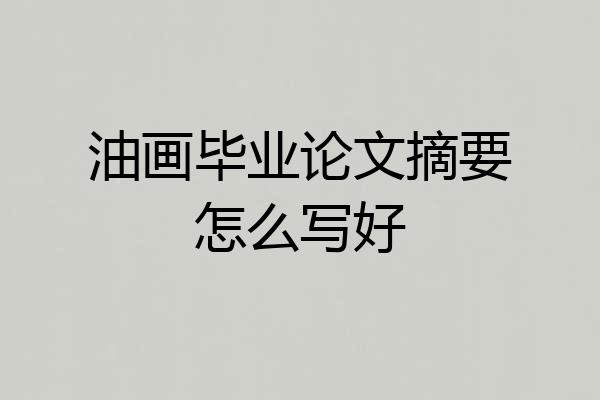 油画毕业论文摘要怎么写好