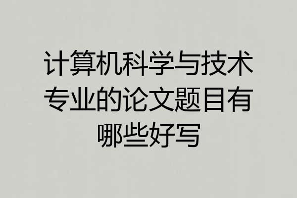 计算机科学与技术专业的论文题目有哪些好写
