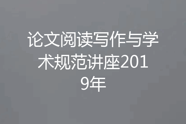 论文阅读写作与学术规范讲座2019年
