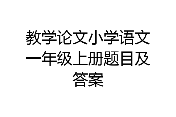 教学论文小学语文一年级上册题目及答案