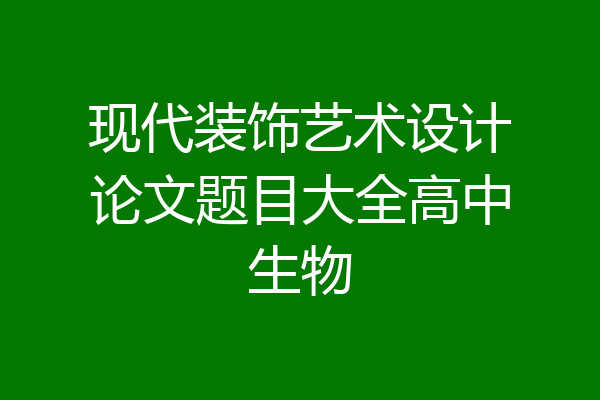 现代装饰艺术设计论文题目大全高中生物