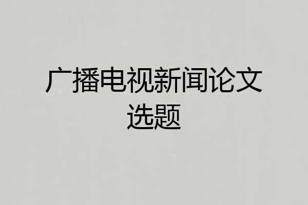 广播电视新闻论文选题