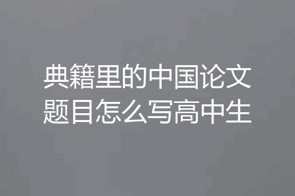 典籍里的中国论文题目怎么写高中生
