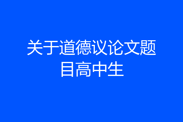 关于道德议论文题目高中生