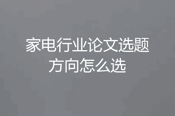 家电行业论文选题方向怎么选