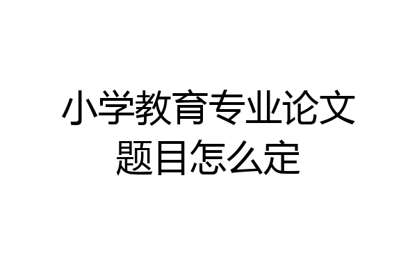 小学教育专业论文题目怎么定