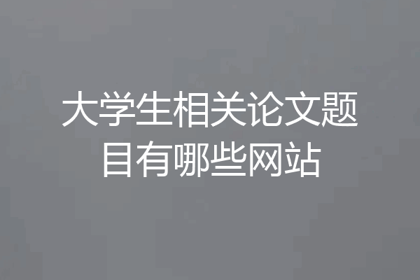 大学生相关论文题目有哪些网站