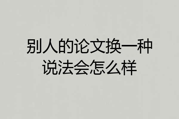 别人的论文换一种说法会怎么样