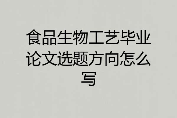 食品生物工艺毕业论文选题方向怎么写