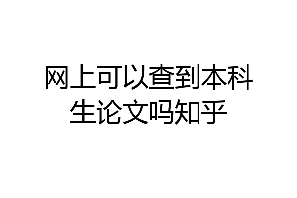 网上可以查到本科生论文吗知乎