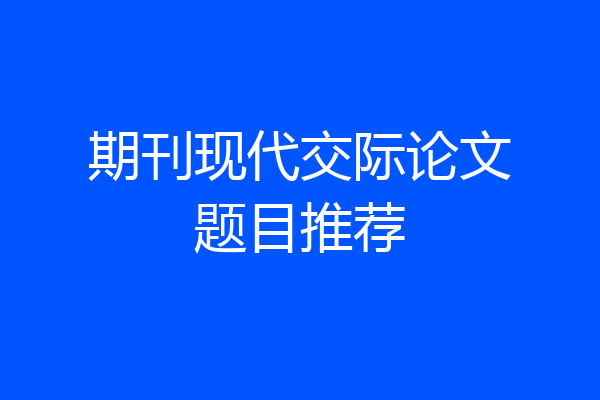 期刊现代交际论文题目推荐