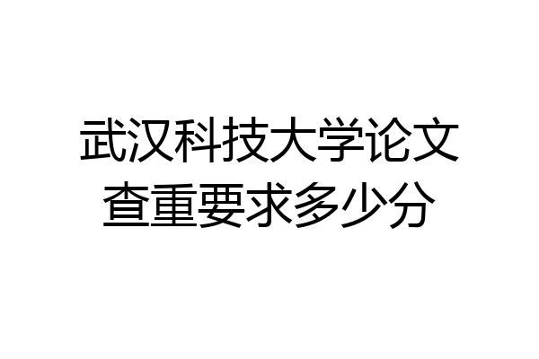 武汉科技大学论文查重要求多少分
