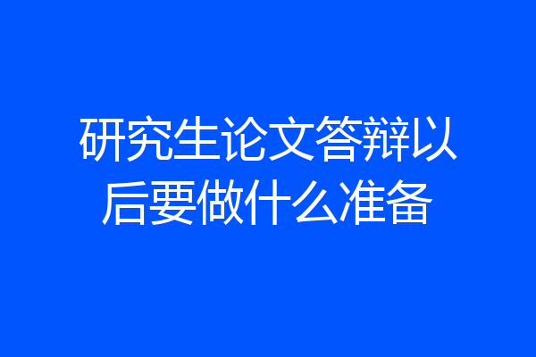 研究生论文答辩以后要做什么准备