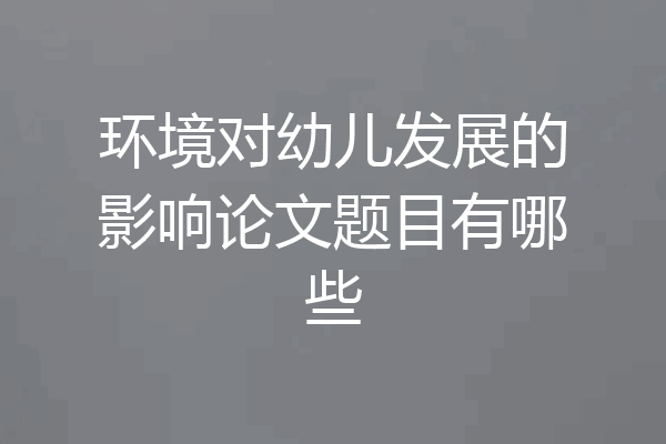 环境对幼儿发展的影响论文题目有哪些