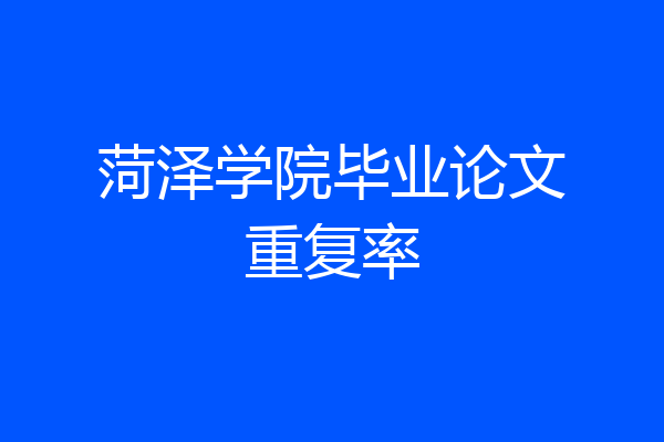 菏泽学院毕业论文重复率