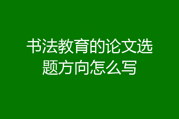 书法教育的论文选题方向怎么写