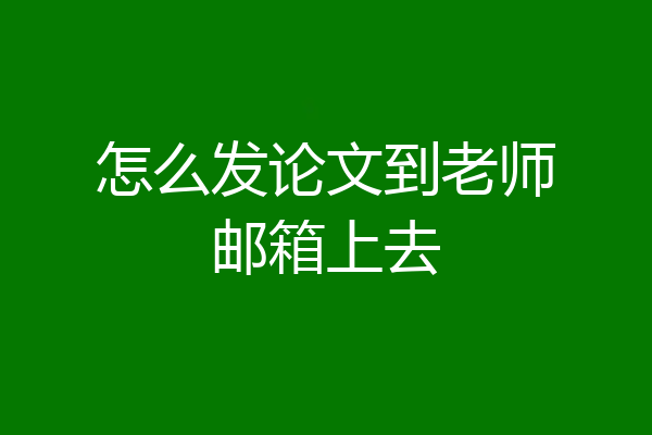 怎么发论文到老师邮箱上去