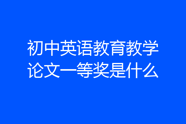 初中英语教育教学论文一等奖是什么
