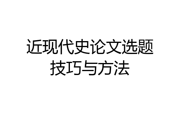 近现代史论文选题技巧与方法