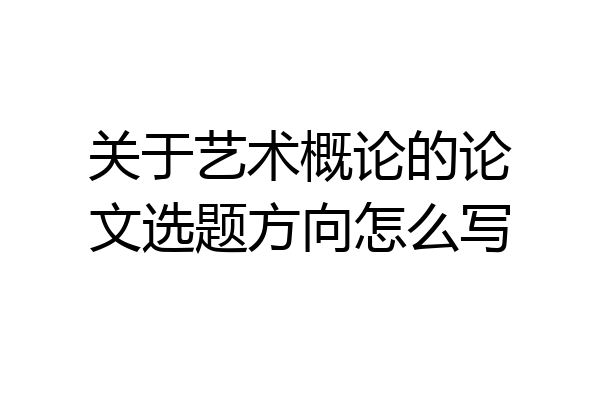 关于艺术概论的论文选题方向怎么写