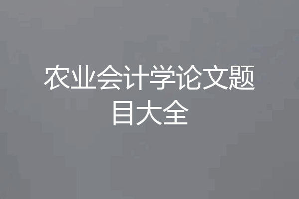 农业会计学论文题目大全