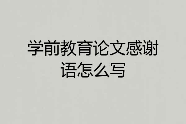 学前教育论文感谢语怎么写