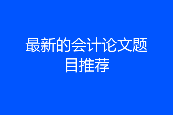 最新的会计论文题目推荐
