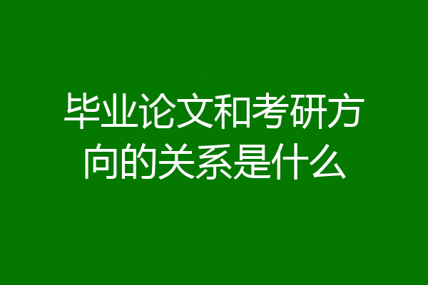 毕业论文和考研方向的关系是什么