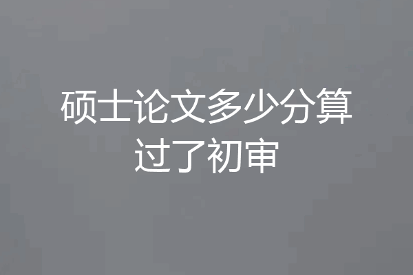 硕士论文多少分算过了初审