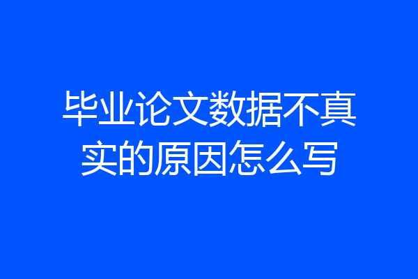 毕业论文数据不真实的原因怎么写