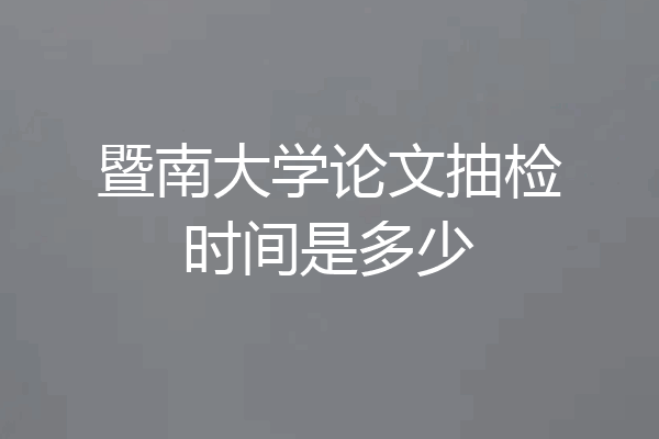 暨南大学论文抽检时间是多少