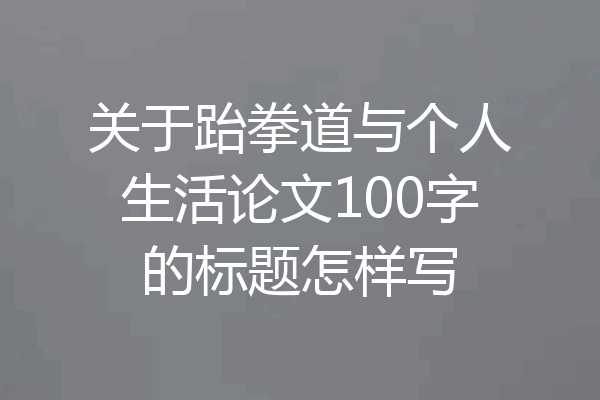 关于跆拳道与个人生活论文100字的标题怎样写
